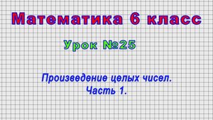 Математика 6 класс (Урок№25 - Произведение целых чисел. Часть 1.)