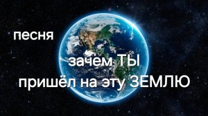 "Зачем пришёл ТЫ на эту ЗЕМЛЮ?" песня которая может изменить вашу жизнь....
