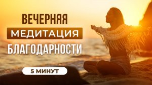 ВЕЧЕРНЯЯ МЕДИТАЦИЯ БЛАГОДАРНОСТИ | Слушай каждый день!