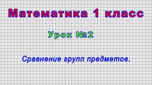 Математика 1 класс (Урок№2 - Сравнение групп предметов.)