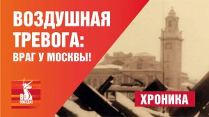 Хроника. Воздушная тревога: враг у Москвы!