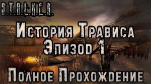 S.T.A.L.K.E.R. История Трависа. Эпизод 1 - Полное Прохождение