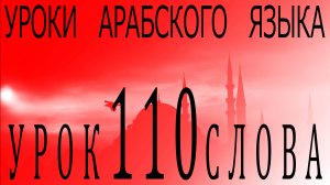 Уроки арабского языка. Урок 110 слова.