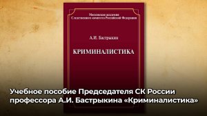 Учебное пособие Председателя СК России профессора А.И. Бастрыкина «Криминалистика»