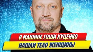 Новости Шоу-Бизнеса ★ В машине Гоши Куценко нашли тело изувеченной женщины