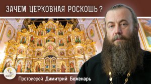 ЗАЧЕМ ЦЕРКОВНАЯ РОСКОШЬ?  Протоиерей Димитрий Беженарь