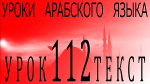 Уроки арабского языка. Урок 112 текст.