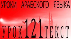 Уроки арабского языка. Урок 121 текст.