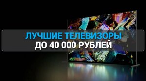 ТОП—7. ЛУЧШИЕ ТЕЛЕВИЗОРЫ ДО 40000 РУБЛЕЙ. ИДЕАЛЬНОЕ РЕШЕНИЕ ДЛЯ ДОМА.