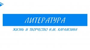 9 класс - Литература - Жизнь и творчество Н.М. Карамзина