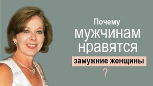 Холостые мужчины и замужние женщины. Почему мужчинам нравятся замужние женщины? Чужая жена.
