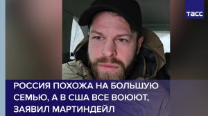 Россия похожа на большую семью, а в США все воюют, заявил Мартиндейл