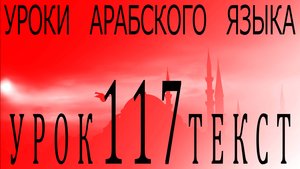 Уроки арабского языка. Урок 117 текст.