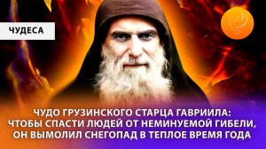 Чудо грузинского старца Гавриила: чтобы спасти людей от неминуемой гибели, он вымолил снегопад