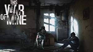 This War of Mine / прохождение / Эта моя война / на ножах