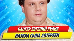 Новости Шоу-Бизнеса ★ Блогер Евгений Кулик назвал новорожденного сына Лотереем