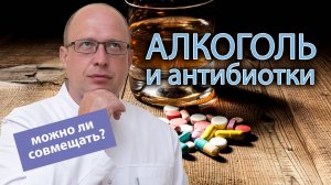? Совместимы ли алкоголь и антибиотики? ?