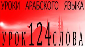 Уроки арабского языка. Урок 124 слова.