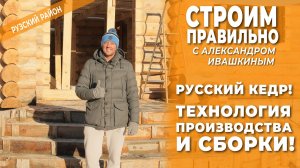 Русский кедр! Технология производства и сборки! Строим правильно.