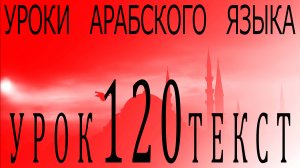 Уроки арабского языка. Урок 120 текст.