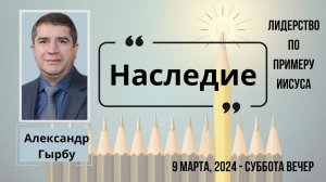 Наследие - конференция "Лидерство по примеру Иисуса" сессия Александра Гырбу 9 марта 2024 года