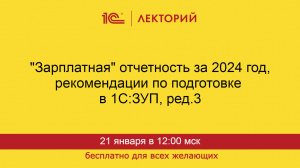 1С:Лекторий. 21.01.2025. "Зарплатная" отчетность за 2024 год, рекомендации по подготовке в 1С:ЗУП