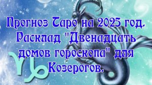 Прогноз Таро на 2025 год. Расклад "Двенадцать домов гороскопа" для Козерогов.