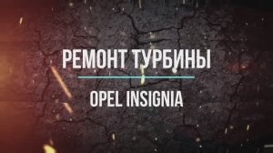 Ремонт турбины (126 43 932) на Opel Insignia 2,0Т бенз.