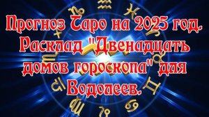 Прогноз Таро на 2025 год. Расклад "Двенадцать домов гороскопа" для Водолеев.