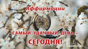 Аффирмации - Самый удачный день – СЕГОДНЯ!