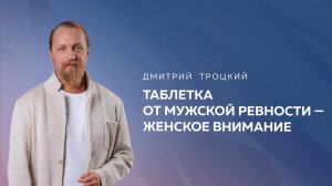 ТАБЛЕТКА ОТ МУЖСКОЙ РЕВНОСТИ — ЖЕНСКОЕ ВНИМАНИЕ. Дмитрий Троцкий