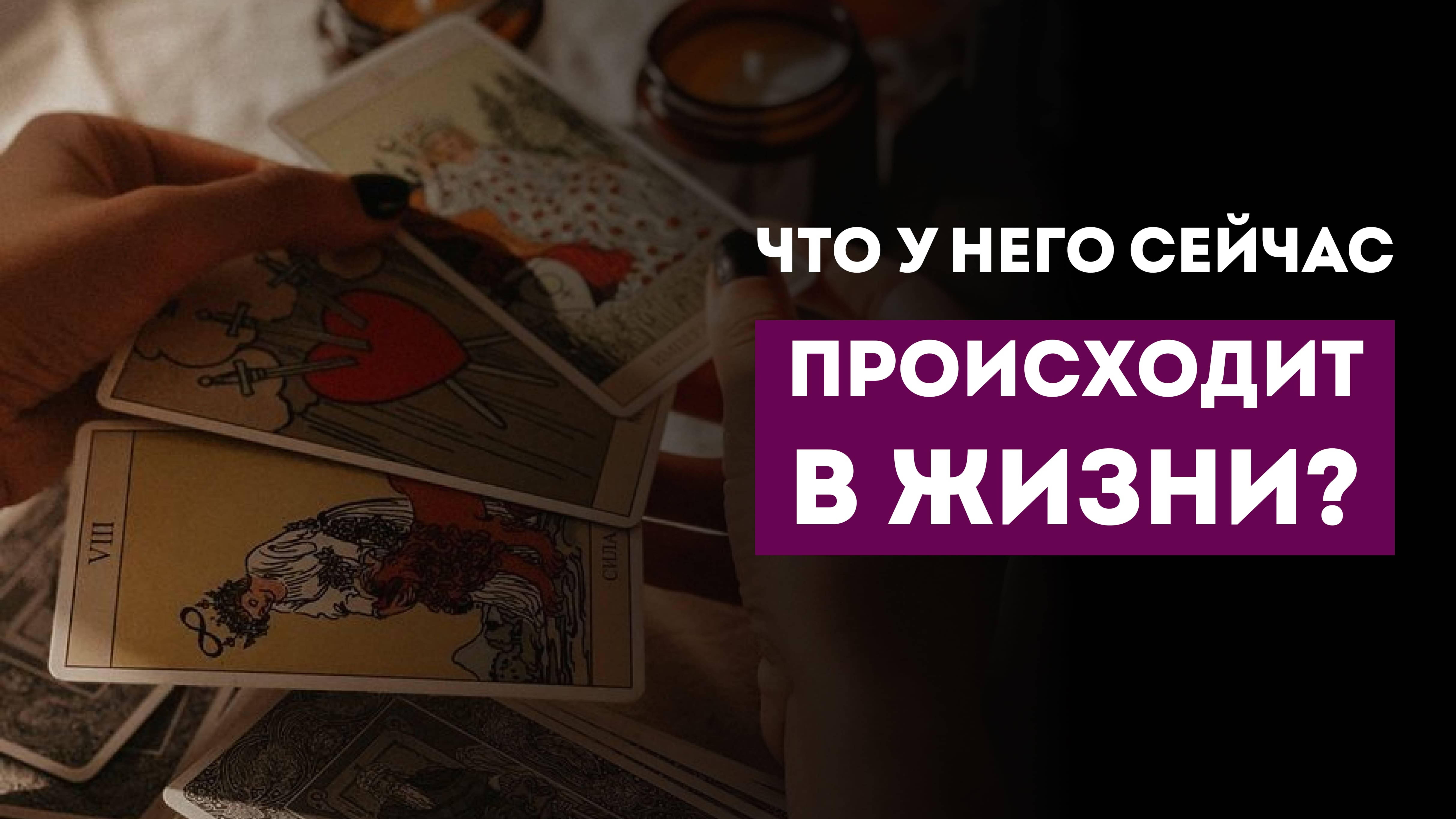 ЧТО У НЕГО ПРОИСХОДИТ В ЖИЗНИ? ЧТО НА УМЕ, НА ДУШЕ, НА СЕРДЦЕ