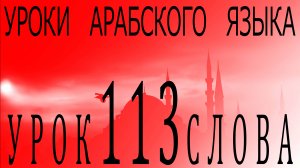 Уроки арабского языка. Урок 113 слова.