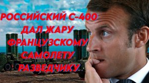 Российский С-400 дал жару французскому самолету-разведчику