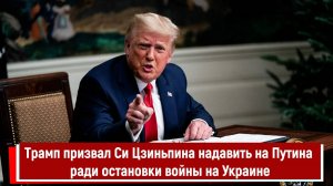 Трамп призвал Си Цзиньпина надавить на Путина ради остановки войны на Украине