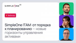 Вебинар «SimpleOne ITAM: от порядка к планированию — новые горизонты управления активами»