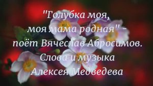 "Голубка моя, моя мама родная" - поёт Вячеслав Абросимов (Сл. и муз. Алексея Медведева)