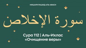Сура 112 Аль-Ихлас — Очищение веры (араб. سورة الإخلاص). Читает Миша́ри ибн Ра́шид аль-Афа́си.
