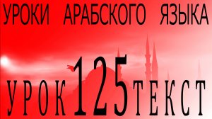 Уроки арабского языка. Урок 125 текст.