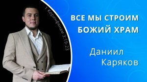 Все мы строим Божий храм — Даниил Каряков (проповедь)