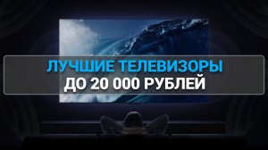 ТОП—7. ЛУЧШИЕ ТЕЛЕВИЗОРЫ ДО 20000 РУБЛЕЙ. БЮДЖЕТНЫЕ ТЕЛЕВИЗОРЫ.