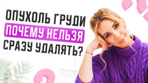 Опухоль в груди, почему НЕЛЬЗЯ сразу удалять? Рак молочной железы