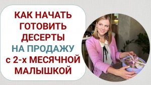 Как начать готовить десерты на продажу с двухмесячной малышкой