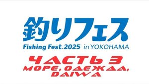 Yokohama Fishing Fest 2025, часть 3 (МОРЕ, ОДЕЖДА, DAIWA)