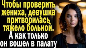 Чтобы проверить жениха, девушка притворилась тяжело больной. А как только он вошел в палату...