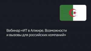 Вебинар «ИТ в Алжире. Возможности и вызовы для российских компаний»