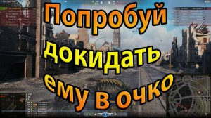 World of Tanks. Попробуй докидать ему в очко.