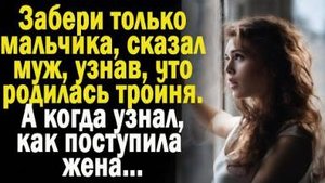 Забери только мальчика, сказал муж, узнав, что родилась тройня. А когда узнал, как поступила жена...