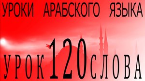 Уроки арабского языка. Урок 120 слова.