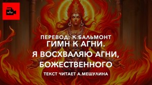 🔥 Гимны к Агни, богу огня. 1. Я восхваляю Агни. Перевод: К. Бальмонт. Читает А.Мешулина